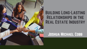 Joshua Michael Cobb - Building Long-Lasting Relationships in the Real Estate Industry