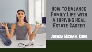 Joshua Michael Cobb - How to Balance Family Life with a Thriving Real Estate Career